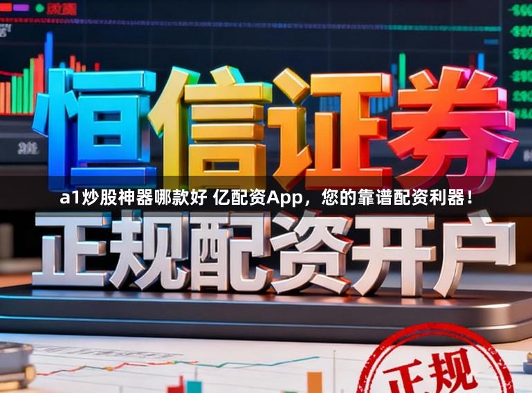 a1炒股神器哪款好 亿配资App，您的靠谱配资利器！