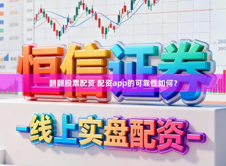 翻翻股票配资 配资app的可靠性如何？