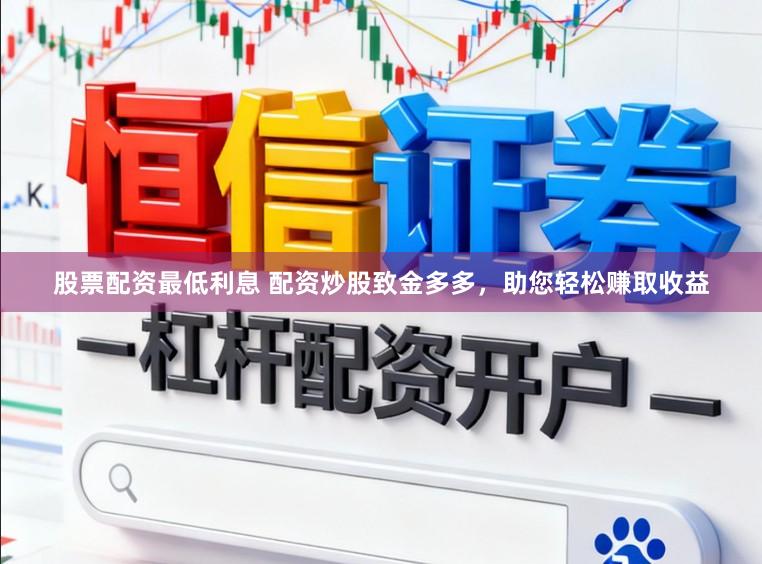 股票配资最低利息 配资炒股致金多多，助您轻松赚取收益