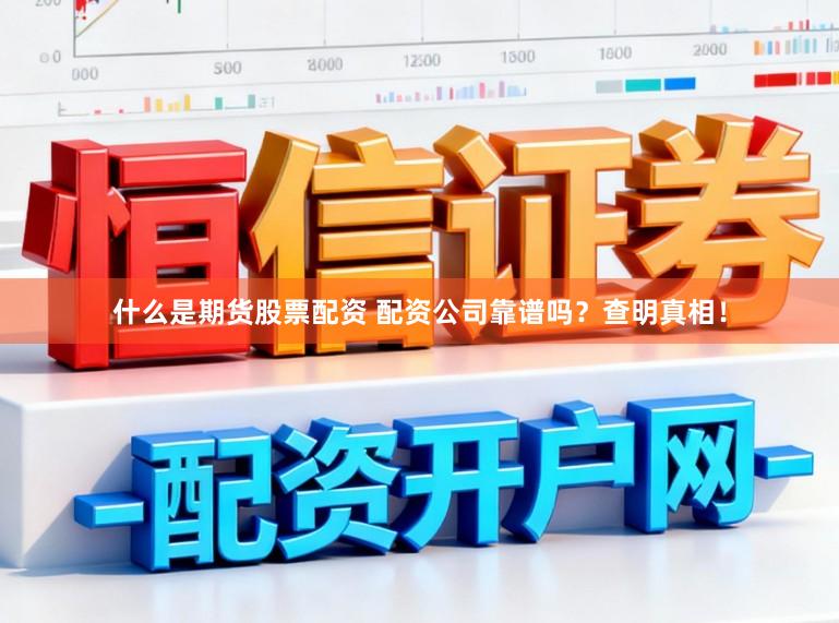 什么是期货股票配资 配资公司靠谱吗？查明真相！