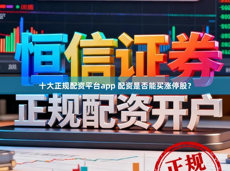 十大正规配资平台app 配资是否能买涨停股？