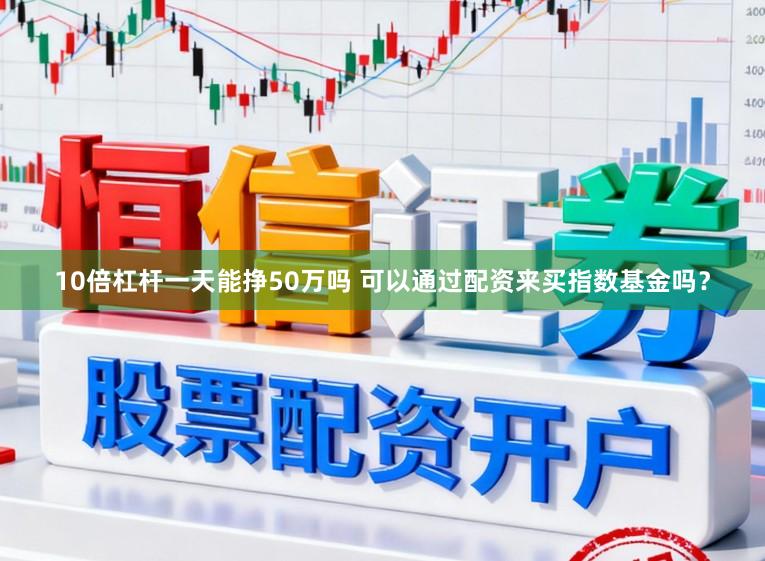 10倍杠杆一天能挣50万吗 可以通过配资来买指数基金吗？