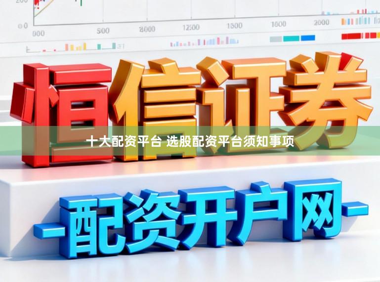 十大配资平台 选股配资平台须知事项