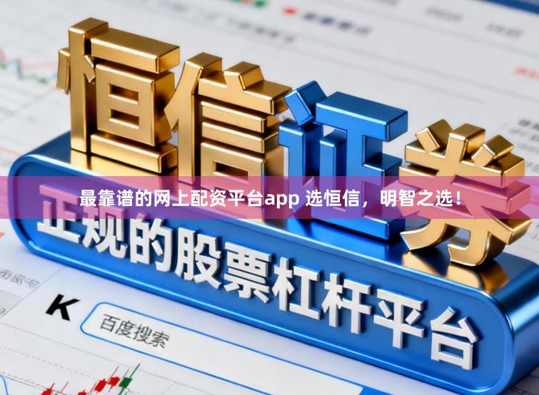 最靠谱的网上配资平台app 选恒信，明智之选！