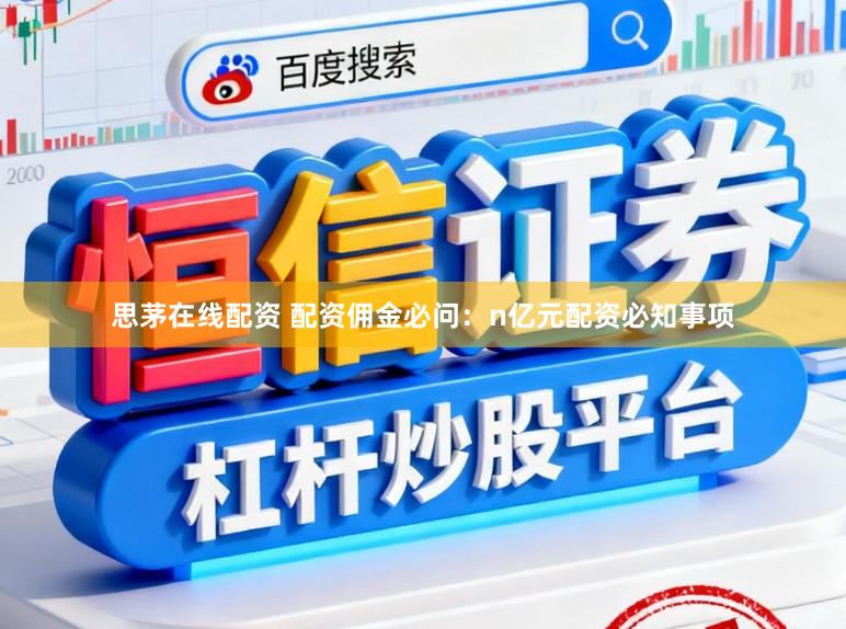 思茅在线配资 配资佣金必问：n亿元配资必知事项