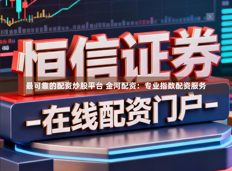 最可靠的配资炒股平台 金河配资:专业指数配资服务