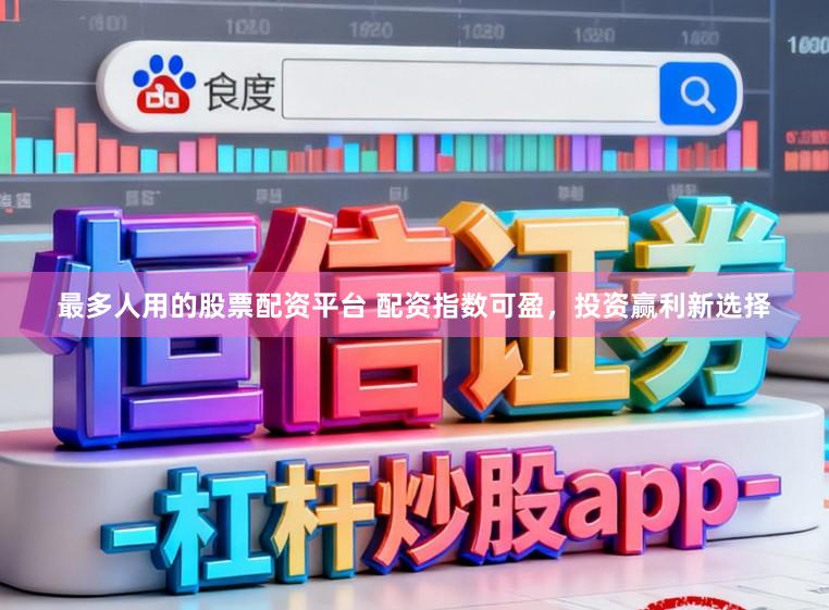 最多人用的股票配资平台 配资指数可盈，投资赢利新选择