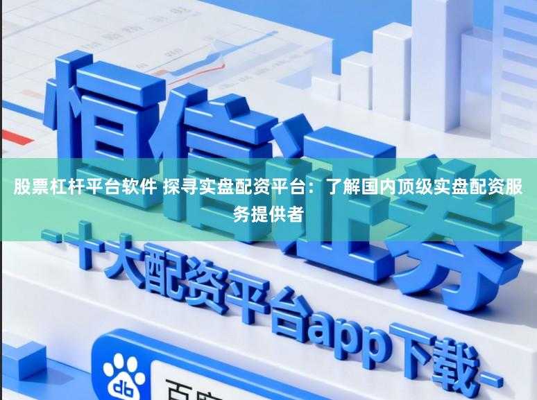股票杠杆平台软件 探寻实盘配资平台：了解国内顶级实盘配资服务提供者