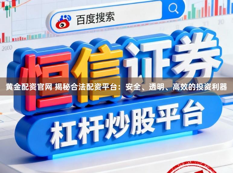 黄金配资官网 揭秘合法配资平台：安全、透明、高效的投资利器