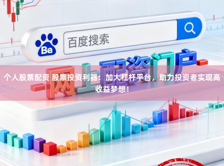个人股票配资 股票投资利器:加大杠杆平台,助力投资者实现高收益梦想!